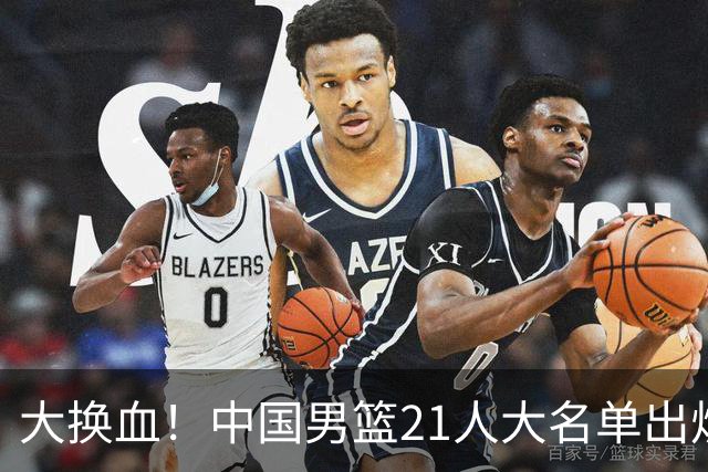 大换血！中国男篮21人大名单出炉，五王牌落选，郭士强最新发声