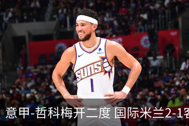 意甲-哲科梅开二度 国际米兰2-1客胜终结连败