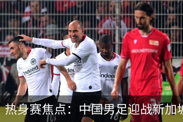 热身赛焦点：中国男足迎战新加坡，武磊即将迎来国家队百场里程碑