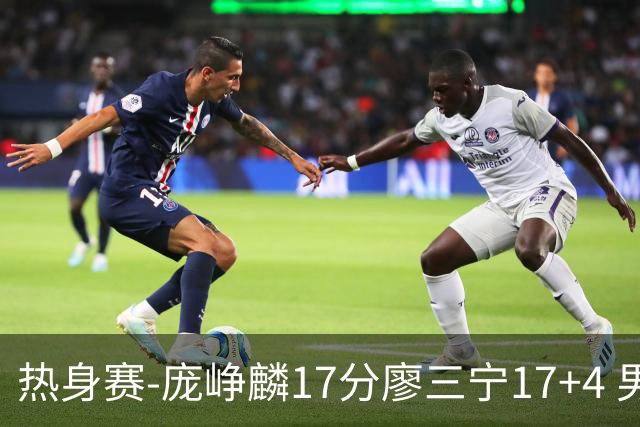 热身赛-庞峥麟17分廖三宁17+4 男篮遭FMP拉德尼基绝杀