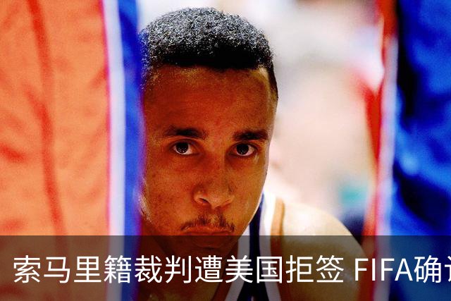 索马里籍裁判遭美国拒签 FIFA确认其无法参加世界杯